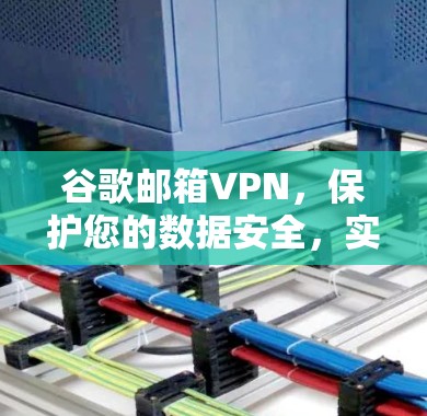 谷歌邮箱VPN,保护您的数据安全,实现高效传输