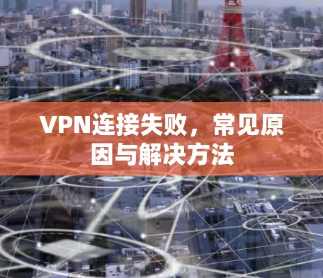 VPN连接失败，常见原因与解决方法
