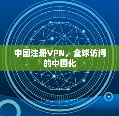 中国注册VPN,全球访问的中国化