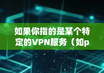 如果你指的是某个特定的VPN服务(如p PAN)那么我需要确认其准确性,以便提供准确的信息。如果你有其他问题或需要进一步的解释,请告诉我