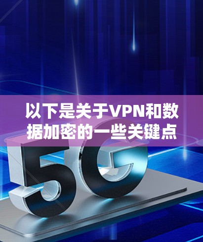 以下是关于VPN和数据加密的一些关键点