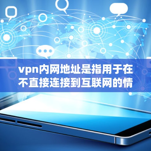 vpn内网地址是指用于在不直接连接到互联网的情况下,通过HTTPS或SSL协议连接到互联网的虚拟专用网络。以下是一些获取或创建内网VPN地址的方法
