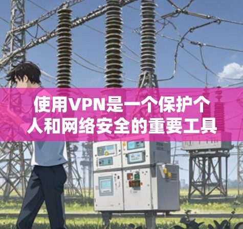 使用VPN是一个保护个人和网络安全的重要工具。以下是一步步的指南,帮助您有效地使用VPN