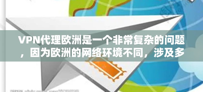 VPN代理欧洲是一个非常复杂的问题，因为欧洲的网络环境不同，涉及多个国家和地区的安全协议。以下是一些关键点和建议，帮助您更好地理解和管理 VPN 的使用