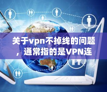 关于vpn不掉线的问题,通常指的是VPN连接稳定且持续运行。如果vpn指的是VPN服务或包名,那么可能需要检查以下因素来确保其连接稳定