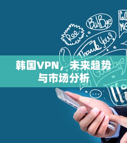 韩国VPN,未来趋势与市场分析