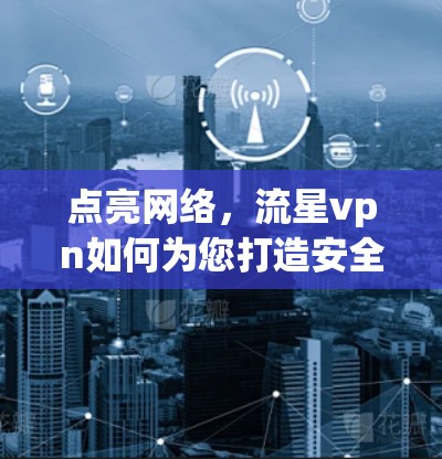 点亮网络,流星vpn如何为您打造安全可靠的VPN