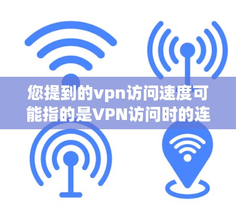 您提到的vpn访问速度可能指的是VPN访问时的连接速度问题。如果需要帮助解决这个问题,您可以提供更多的信息,例如