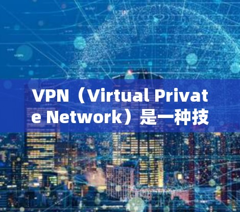VPN(Virtual Private Network)是一种技术,用于在互联网上创建和管理一个本地网络,以提升网络性能、增强数据安全和访问控制。以下是VPN的主要区别和类型