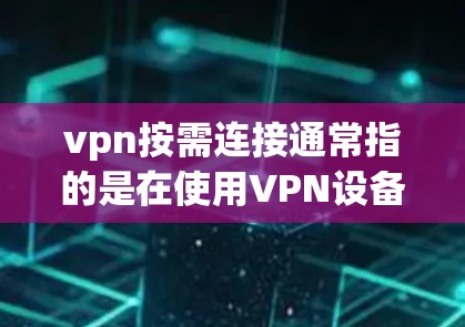 vpn按需连接通常指的是在使用VPN设备时,根据用户的实际需求自动调整连接参数,例如连接时间、速度、扩展访问权限等。以下是一些可能的解释和步骤