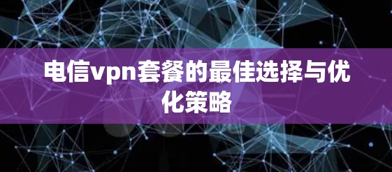 电信vpn套餐的最佳选择与优化策略