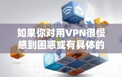如果你对用VPN很慢感到困惑或有具体的问题，可以提供更多细节，我会尽力帮助你。例如