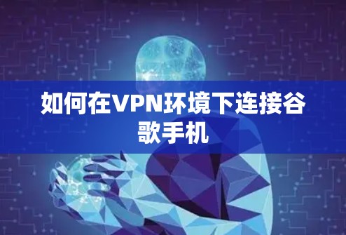 如何在VPN环境下连接谷歌手机