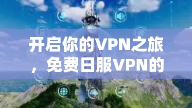 开启你的VPN之旅，免费日服VPN的便捷体验
