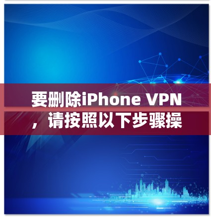 要删除iPhone VPN，请按照以下步骤操作