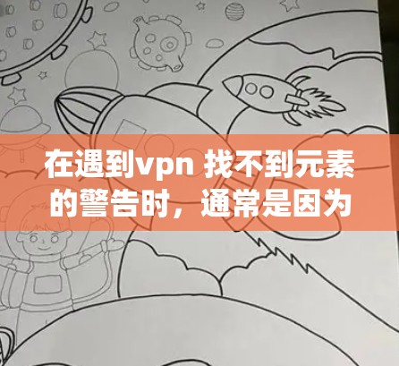 在遇到vpn 找不到元素的警告时,通常是因为输入的字符串或变量不符合函数的预期参数格式。以下是逐步解决方案