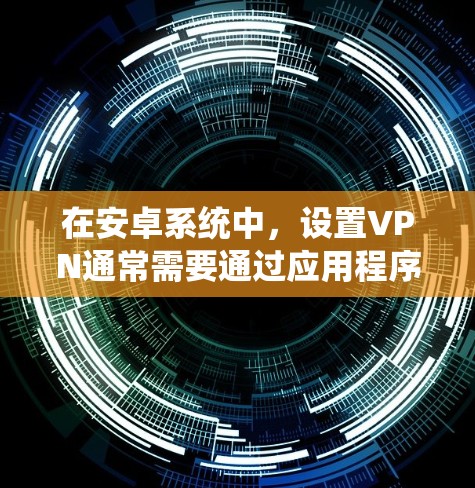 在安卓系统中,设置VPN通常需要通过应用程序的设置或系统权限来实现。以下是您在安卓系统中设置VPN的步骤