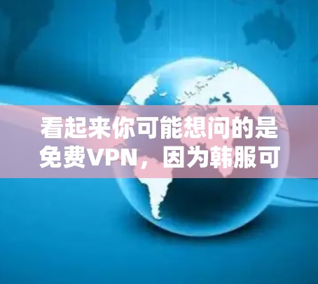 看起来你可能想问的是免费VPN,因为韩服可能是一个打字错误或者误解。如果您想获取免费的VPN服务,以下是一些可靠的选择