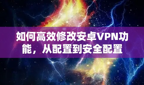 如何高效修改安卓VPN功能,从配置到安全配置