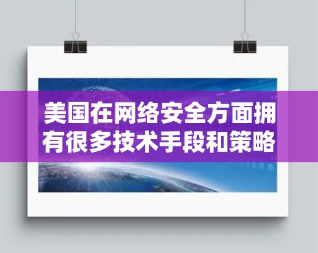 美国在网络安全方面拥有很多技术手段和策略，特别是在全球范围内推广和实施网络安全技术。以下是一些主要的方面