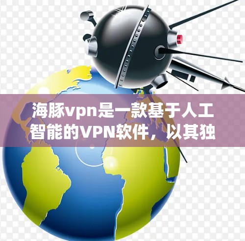 海豚vpn是一款基于人工智能的VPN软件,以其独特的网络连接检测和优化算法,显著提升了用户体验的便捷性、高效性和安全性。本文将详细介绍如何使用海豚vpn,帮助您更好地掌握其功能