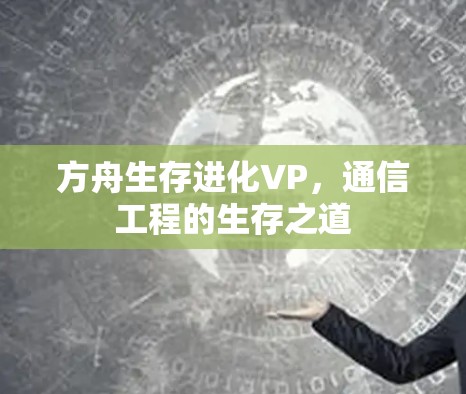 方舟生存进化VP,通信工程的生存之道