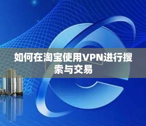 如何在淘宝使用VPN进行搜索与交易