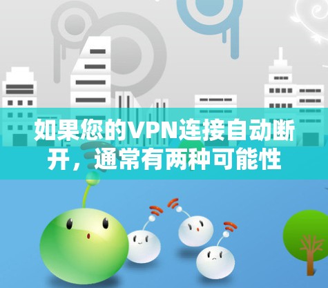 如果您的VPN连接自动断开，通常有两种可能性