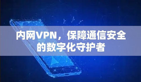 内网VPN,保障通信安全的数字化守护者 内网VPN,保障通信安全的数字化守护者