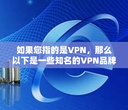 如果您指的是VPN,那么以下是一些知名的VPN品牌和服务,特别是针对韩国用户的推荐