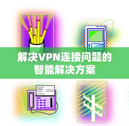 解决VPN连接问题的智能解决方案