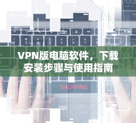 VPN版电脑软件,下载安装步骤与使用指南 VPN版电脑软件,下载安装步骤与使用指南