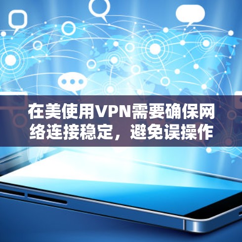 在美使用VPN需要确保网络连接稳定,避免误操作导致被拦截。以下是一些建议和步骤,帮助你使用VPN