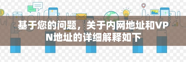 基于您的问题,关于内网地址和VPN地址的详细解释如下