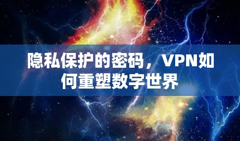 隐私保护的密码,VPN如何重塑数字世界