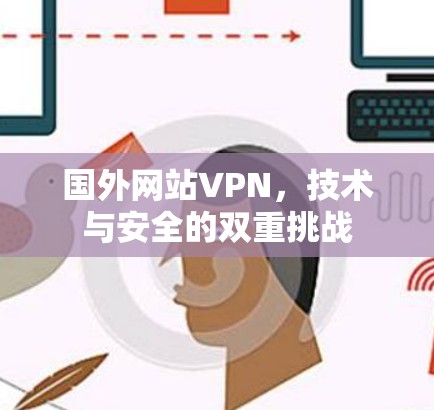 国外网站VPN,技术与安全的双重挑战