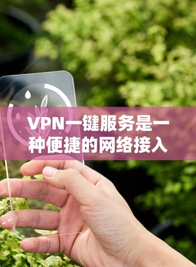 VPN一键服务是一种便捷的网络接入方式,允许用户通过手机或电脑直接连接到远程服务器,无需额外设置。以下是关于VPN一键服务的详细分析
