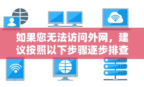 如果您无法访问外网,建议按照以下步骤逐步排查和解决问题 如果您无法访问外网,建议按照以下步骤逐步排查和解决问题