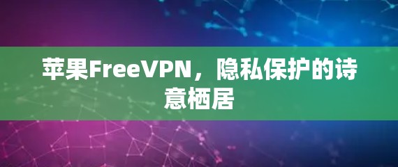 苹果FreeVPN,隐私保护的诗意栖居 苹果FreeVPN,隐私保护的诗意栖居