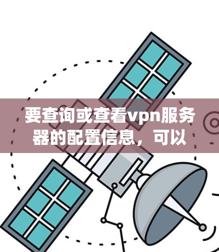 要查询或查看vpn服务器的配置信息，可以按照以下步骤操作