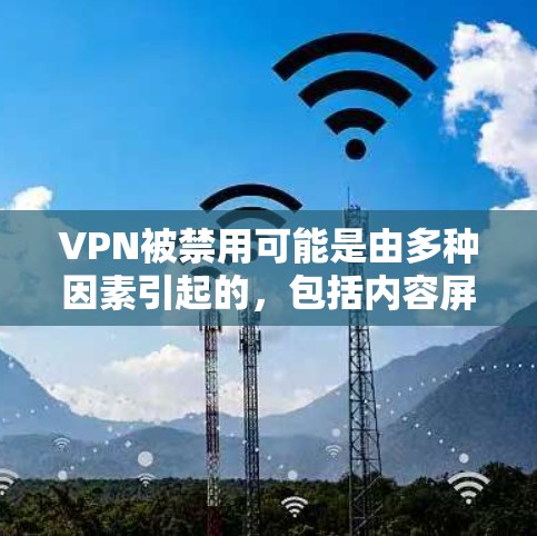 VPN被禁用可能是由多种因素引起的,包括内容屏蔽、服务器封锁、网络管理或其他协议限制。以下是逐步的解答