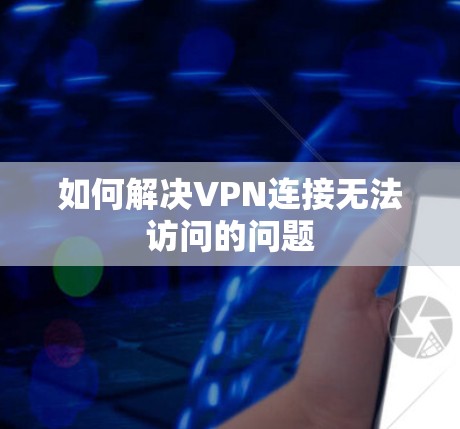 如何解决VPN连接无法访问的问题