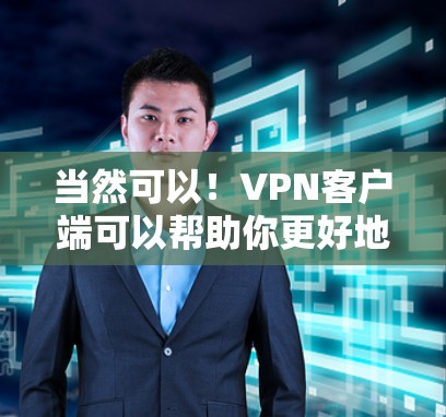 当然可以!VPN客户端可以帮助你更好地管理电脑和保存数据,同时也可以在手机上进行在线浏览、下载和搜索。以下是几种常见的VPN客户端下载链接,供你选择