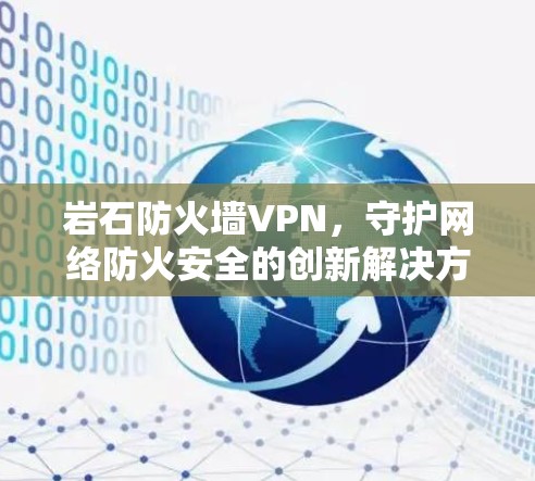 岩石防火墙VPN,守护网络防火安全的创新解决方案