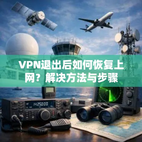 VPN退出后如何恢复上网?解决方法与步骤