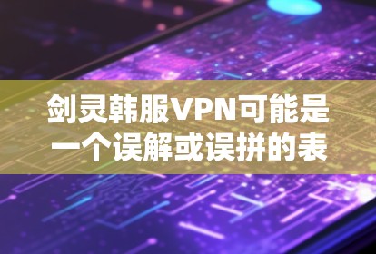 剑灵韩服VPN可能是一个误解或误拼的表达，具体含义可能因版本和地区而异。以下是一些可能的解释
