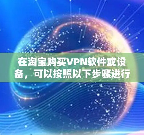 在淘宝购买VPN软件或设备,可以按照以下步骤进行