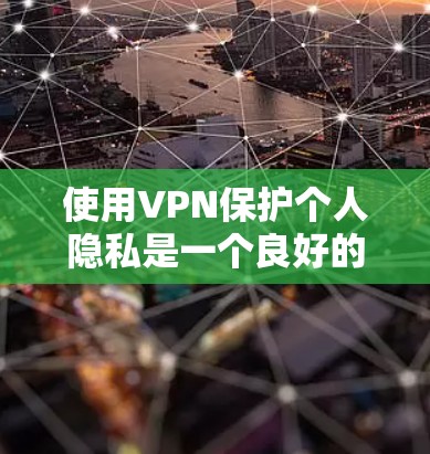 使用VPN保护个人隐私是一个良好的选择。以下是使用VPN的步骤和注意事项