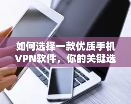 如何选择一款优质手机VPN软件,你的关键选择 如何选择一款优质手机VPN软件,你的关键选择