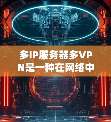 多IP服务器多VPN是一种在网络中同时提供多个IP地址服务器的系统,通过多端VPN实现数据的多端访问,以提高数据的安全性和可用性。以下是详细的技术实现和应用 多IP服务器多VPN是一种在网络中同时提供多个IP地址服务器的系统,通过多端VPN实现数据的多端访问,以提高数据的安全性和可用性。以下是详细的技术实现和应用